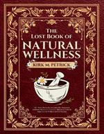 The Lost Book of Natural Wellness: 950+ Herbal Remedies, Essential Oils, Homemade Antibiotics Recipes for Common Ailments to Naturally Improve your Wellness and Self-Healing