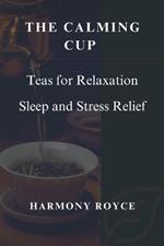 The Calming Cup: Teas for Relaxation Sleep and Stress Relief