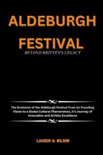 Aldeburgh Festival: BEYOND BRITTEN'S LEGACY: The Evolution of the Aldeburgh Festival From Its Founding Vision to a Global Cultural Phenomenon, it's Journey of Innovation and Artistic Excellence