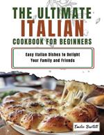 Italian Cookbook for Beginners: Easy Italian Dishes to Delight Your Family and Friends