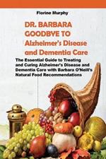 DR. BARBARA GOODBYE TO Alzheimer's Disease and Dementia Care: The Essential Guide to Treating and Curing Alzheimer's Disease and Dementia Care with Barbara O'Neill's Natural Food Recommendations