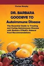 DR. BARBARA GOODBYE TO Autoimmune Disease: The Essential Guide to Treating and Curing Autoimmune Disease with Barbara O'Neill's Natural Food Recommendations