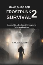 Game Guide for Frostpunk 2 Survival: Essential Tips, Tricks and Strategies to Thrive as a Beginner