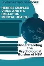 Herpes Simplex Virus and Its Impact on Mental Health: Understanding the Psychological Burden of HSV, Anxiety, Depression, Coping Strategies, Emotional Well-being, Stress Reduction, & Support System