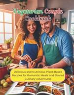 Vegetarian Couple Cookbook: Delicious and Nutritious Plant-Based Recipes for Romantic Meals and Shared Culinary Adventures