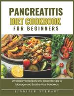 Pancreatitis Diet Cookbook for Beginners: Wholesome Recipes and Essential Tips to Manage and Soothe Your Pancreas