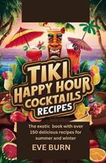 Tiki Happy Hour Cocktail Recipes: The Exotic Book with Over 150 Delicoius Recipes for Summer and Winter