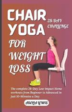 Chair Yoga for Weight Loss: The complete 28-Day Low impact Home workouts from Beginner to Advanced in just 10-Minutes a Day