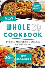 New Whole30 Cookbook for Beginners: 100 Delicious Whole Foods Recipes to Transform Your Health in 30 Days