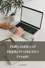 Daily Habits of Highly Productive People: Proven Routines to Maximize Efficiency and Achieve Success