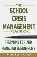 The School Crisis Management Playbook Preparing for and Managing Emergencies