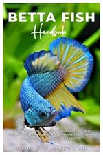 BETTA FISH Handbook: A detailed guide to caring for and training your Betta fish, featuring expert advice on breeding, health, tank mates, nutrition, behavior, and beyond.