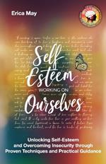 Self-Esteem; Working on Ourselves: Unlocking Self-Esteem and Overcoming Insecurity through Proven Techniques and Practical Guidance