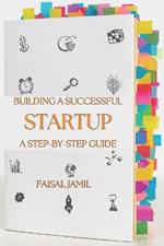 Building a Successful Startup: A Step-by-Step Guide