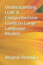 Understanding LLM: A Comprehensive Guide to Large Language Models