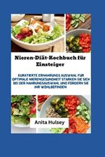 Nieren-Di?t-Kochbuch f?r Einsteiger: Kuratierte Ern?hrungs Auswahl f?r optimale Nierengesundheit. St?rken Sie sich bei der Nahrungsauswahl und f?rdern Sie Ihr Wohlbefinden