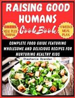 Raising Good Humans Cookbook: Complete Food Guide Featuring Wholesome and Delicious Recipes for Nurturing Healthy Kids