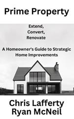 Prime Property: Extend, Convert, renovate - A Homeowner's Guide to Strategic Home Improvements