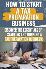 How to Start a Tax Preparation Business: Comprehensive Guide to Launch, Grow, and Succeed in the Tax Industry - Expert Tips, Proven Strategies, Legal Compliance, Marketing Tactics