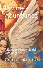 Divine Abundance: A Guide to Money Magick with Angels