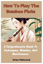 How To Play The Bamboo Flute: A Comprehensive Guide To Techniques, Melodies, And Maintenance