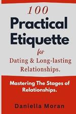 100 Practical Etiquette For Dating and Long-lasting Relationships.: Mastering the Stages of Relationships.