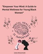 Empower your mind A Guide to Mental Wellness for Young Black Women: This Guide has 116 Pages to help Young Black Women to find themselves