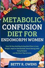 Metabolic Confusion Diet for Endomorph Women: Your 28-Day Healthy Eating Meal Plan to Lose Weight, Improve Metabolism, Boost Energy with Tasty Recipes and Workout Tips & Guide