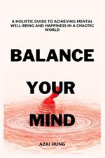 Balance Your Mind: A Holistic Guide to Achieving Mental Well-being and Happiness in a Chaotic World