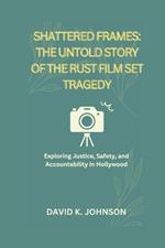 Shattered Frames: The Untold Story of the Rust Film Set Tragedy: Exploring Justice, Safety, and Accountability in Hollywood
