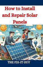 How to Install and Repair Solar Panels: A Complete DIY Guide to Residential Solar Power Installation, Maintenance, and Troubleshooting for Homeowners and Professionals
