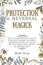 Protection & Reversal Magick: Your Ultimate Guide to Magick Protection, Reversal Techniques, and Witchcraft Defense Against Spiritual Attacks with Amulets and Binding Spells