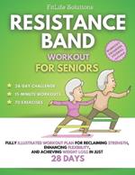 Resistance Band Workout for Seniors: Fully Illustrated Workout Plan for Reclaiming Strength, Enhancing Flexibility, and Achieving Weight Loss in Just 28 Days