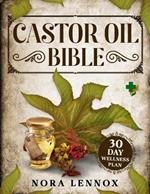 The Castor Oil Bible: Natural Beauty and Health, Expert Recipes for Skin and Hair Plus an Exclusive 30-Day Wellness Plan