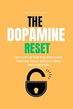 The Dopamine Reset: How to Break Free from Distraction, Find Your Focus, and Live a More Meaningful Life