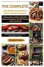 The Complete Ninja Woodfire Outdoor Grill and Smoker Cookbook for Beginners: A Comprehensive Guide to Woodfire Grilling and Smoking, with 100+ Recipes to Get You Started