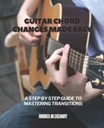 Guitar Chord Changes Made Easy: A Step by Step Guide to Mastering Transitions