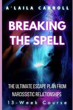 Breaking the Spell: The Ultimate Escape Plan from Narcissistic Relationships: A 13-Week Journey to Freedom