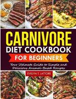 Carnivore Diet Cookbook for Beginners: Your Ultimate Guide to Simple and Delicious Animal-Based Recipes