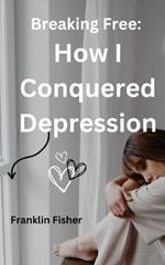 Breaking Free: How I Conquered Depression