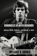 Chronicles of Keith Richards: Guitar Riffs, Rebels, and Rock 'n' Roll Legends