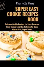 Super Easy Cookie Recipes Book: Delicious Cookie Recipes For Every Occasion: From Classic Favorites To Quick No-Bake, Gluten-Free, Vegan Treats