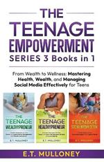 THE TEENAGE EMPOWERMENT SERIES 3 Books in 1: From Wealth to Wellness: Mastering Health, Wealth, and Managing Social Media Effectively for Teens