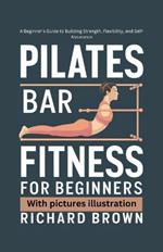 pilates bar fitness for beginners: a beginners guide to building strength, flexibility, self-assurance