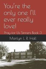 You're the only one I'll ever really love!: Pray for Us Sinners Book 3