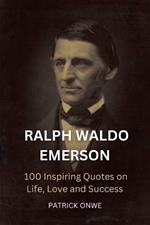 Ralph Waldo Emerson: 100 Inspiring Quotes on Life, Love, and Success