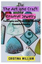 The Art and Craft of Enamel Jewelry: Techniques and Projects for Making Enameled Jewelry