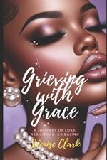 Grieving With Grace: A Journey of Loss, Resilience And Healing