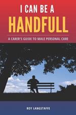 I can Be a Handful: A Carer's Guide To Male Personal Care