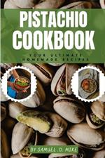 Pistachio cookbook: Your Ultimate Homemade Recipes.